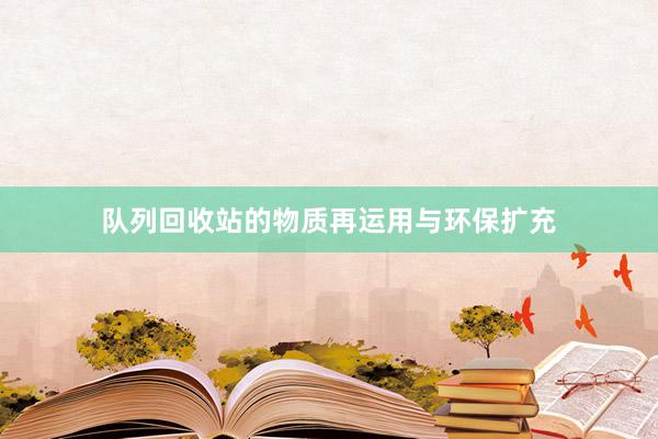 队列回收站的物质再运用与环保扩充